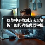 牧草种子检测方法全解析:如何确保优质种植?(图2) 牧草种子检测方法全解析:如何确保优质种植?(图2)